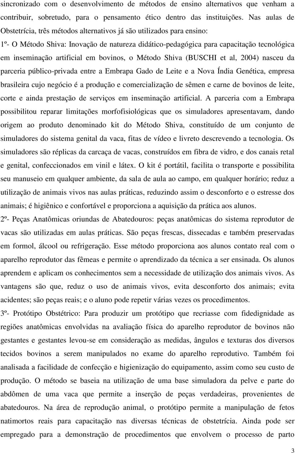 em bovinos, o Método Shiva (BUSCHI et al, 2004) nasceu da parceria público-privada entre a Embrapa Gado de Leite e a Nova Índia Genética, empresa brasileira cujo negócio é a produção e