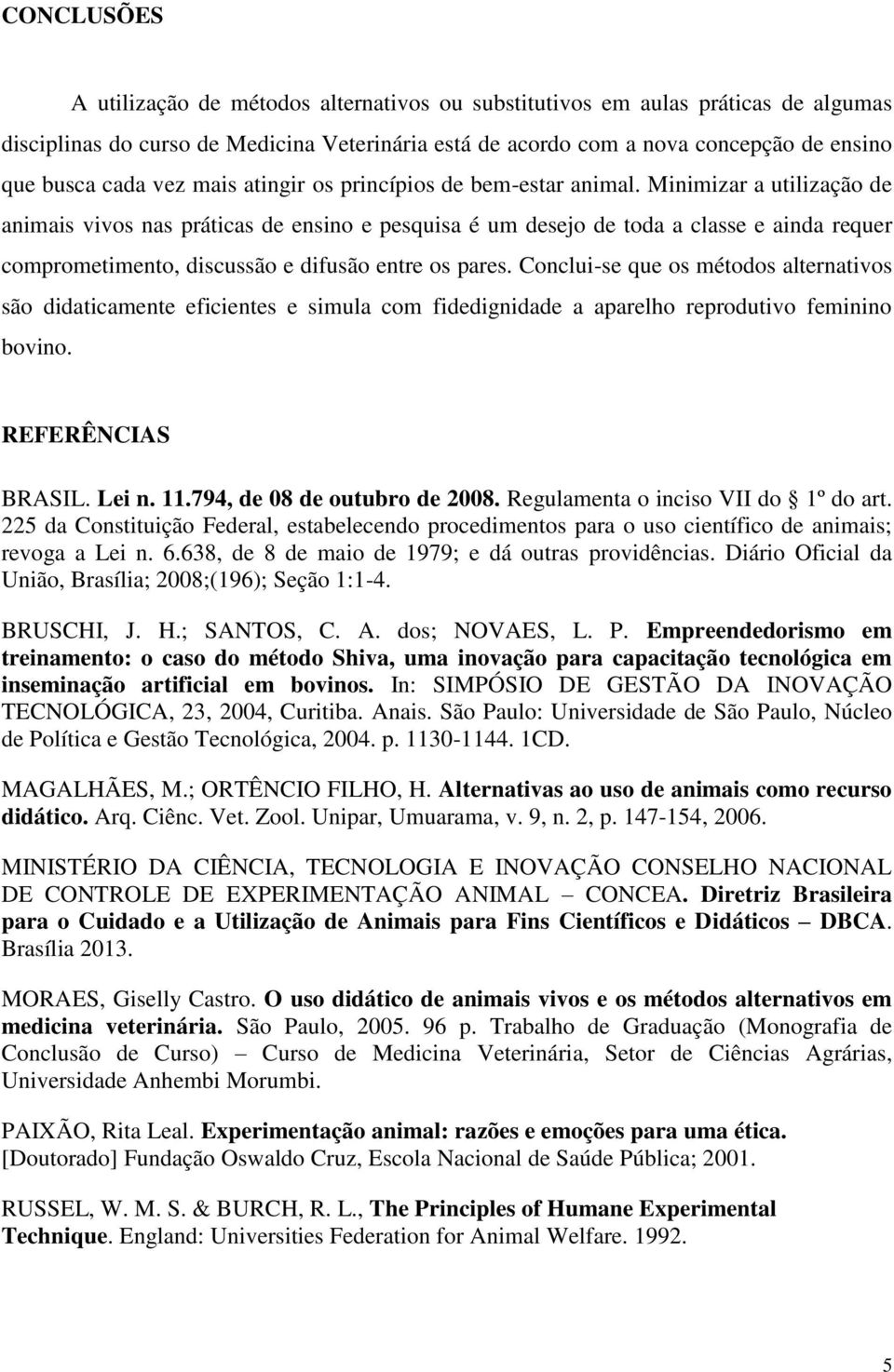 Minimizar a utilização de animais vivos nas práticas de ensino e pesquisa é um desejo de toda a classe e ainda requer comprometimento, discussão e difusão entre os pares.