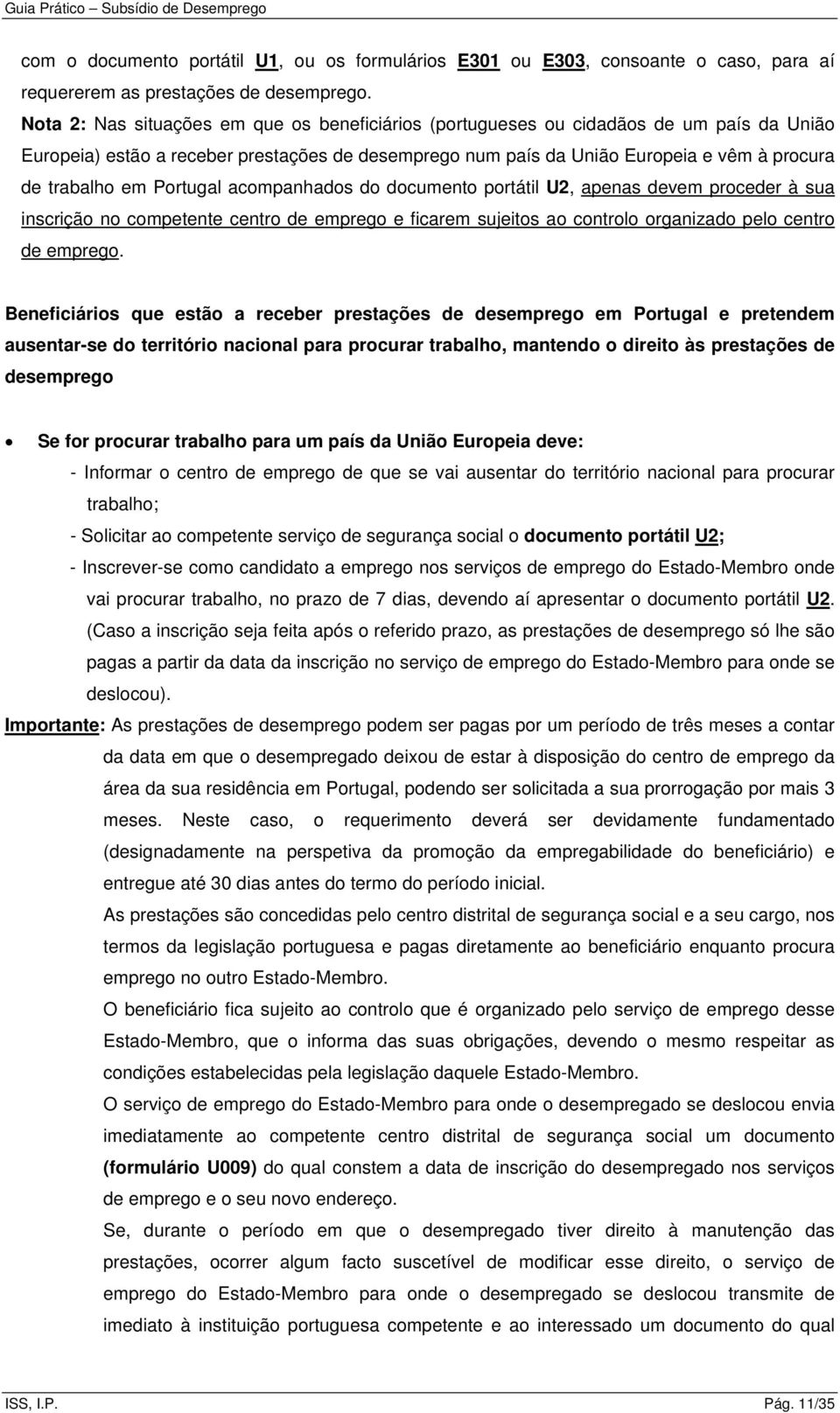 Portugal acompanhados do documento portátil U2, apenas devem proceder à sua inscrição no competente centro de emprego e ficarem sujeitos ao controlo organizado pelo centro de emprego.