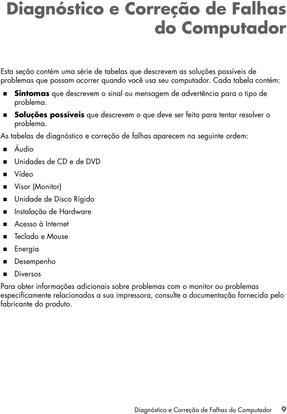 As tabelas de diagnóstico e correção de falhas aparecem na seguinte ordem:! Áudio! Unidades de CD e de DVD! Vídeo! Visor (Monitor)! Unidade de Disco Rígido! Instalação de Hardware! Acesso à Internet!