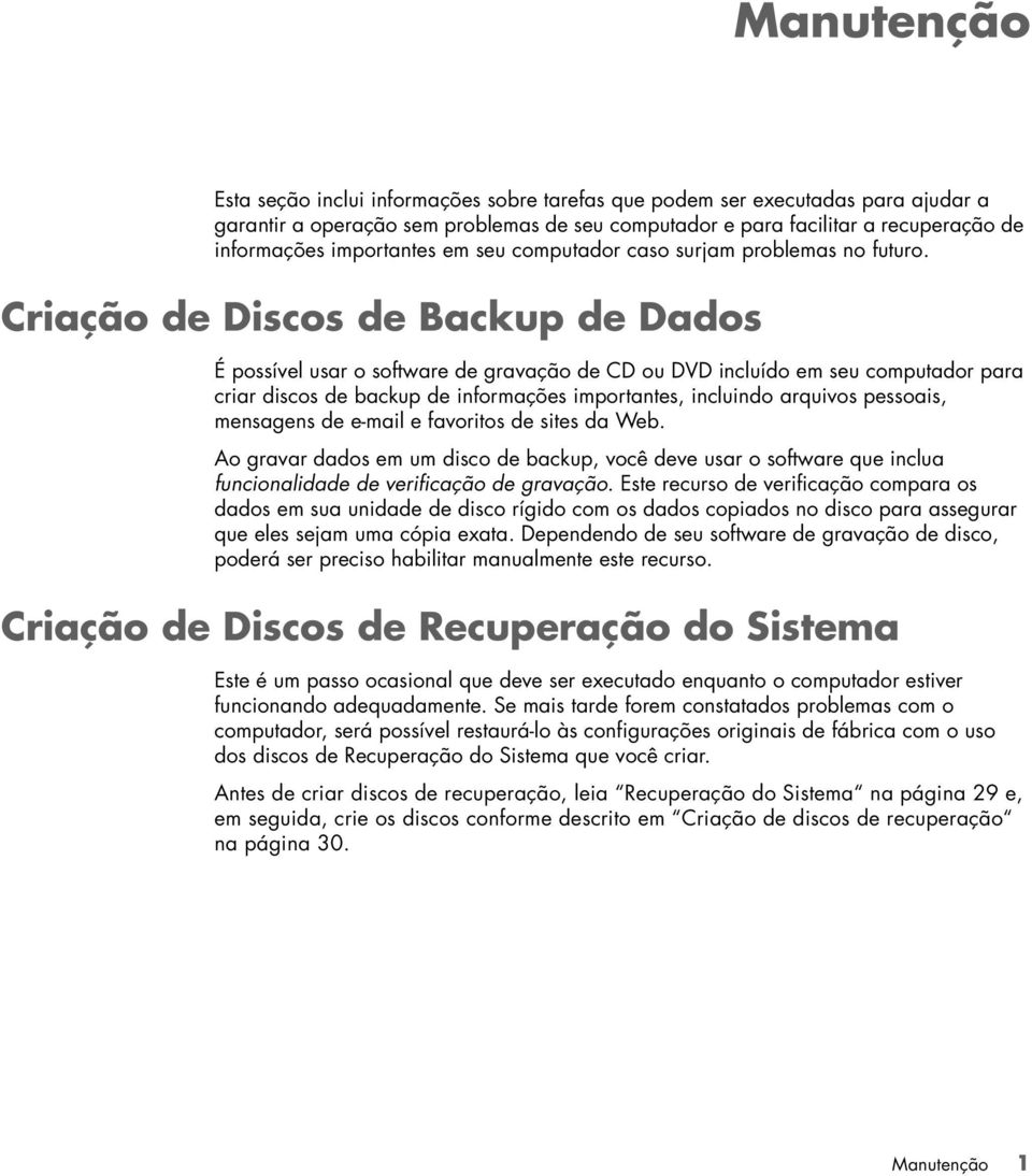 Criação de Discos de Backup de Dados É possível usar o software de gravação de CD ou DVD incluído em seu computador para criar discos de backup de informações importantes, incluindo arquivos