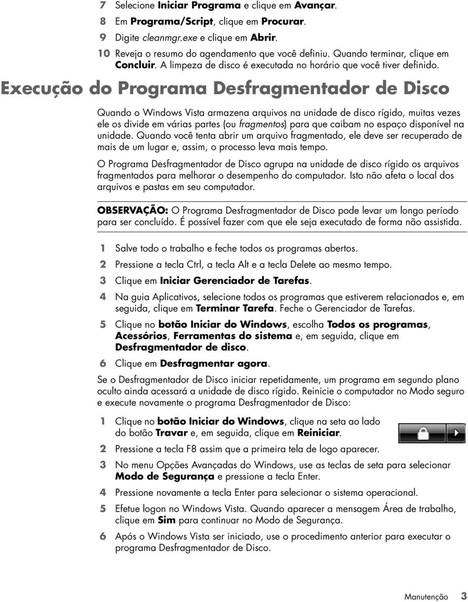 Execução do Programa Desfragmentador de Disco Quando o Windows Vista armazena arquivos na unidade de disco rígido, muitas vezes ele os divide em várias partes (ou fragmentos) para que caibam no