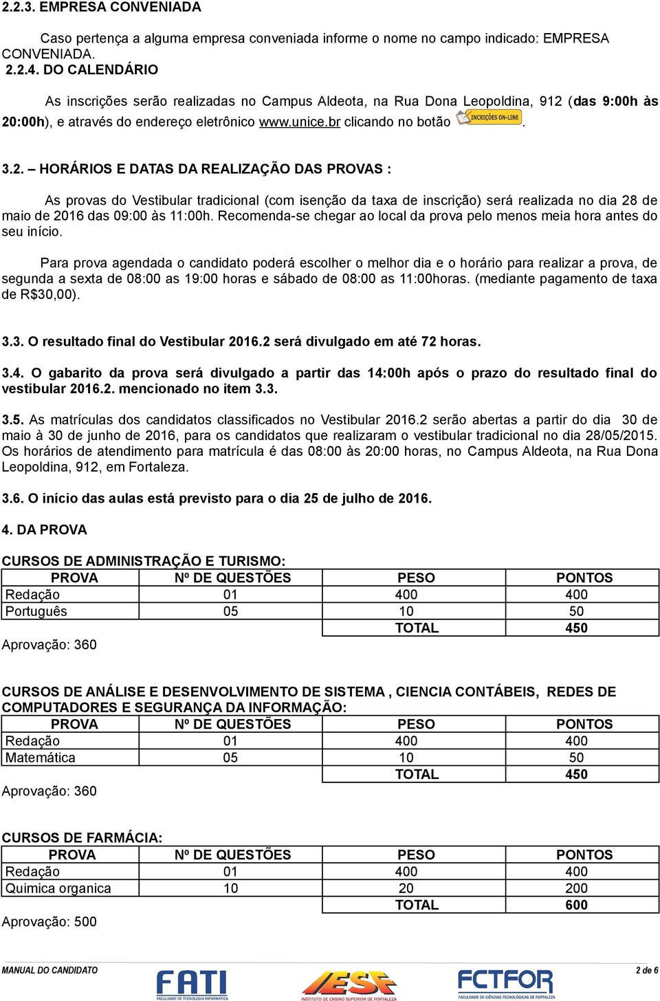 (das 9:00h às 20:00h), e através do endereço eletrônico www.unice.br clicando no botão. 3.2. HORÁRIOS E DATAS DA REALIZAÇÃO DAS PROVAS : As provas do Vestibular tradicional (com isenção da taxa de inscrição) será realizada no dia 28 de maio de 2016 das 09:00 às 11:00h.