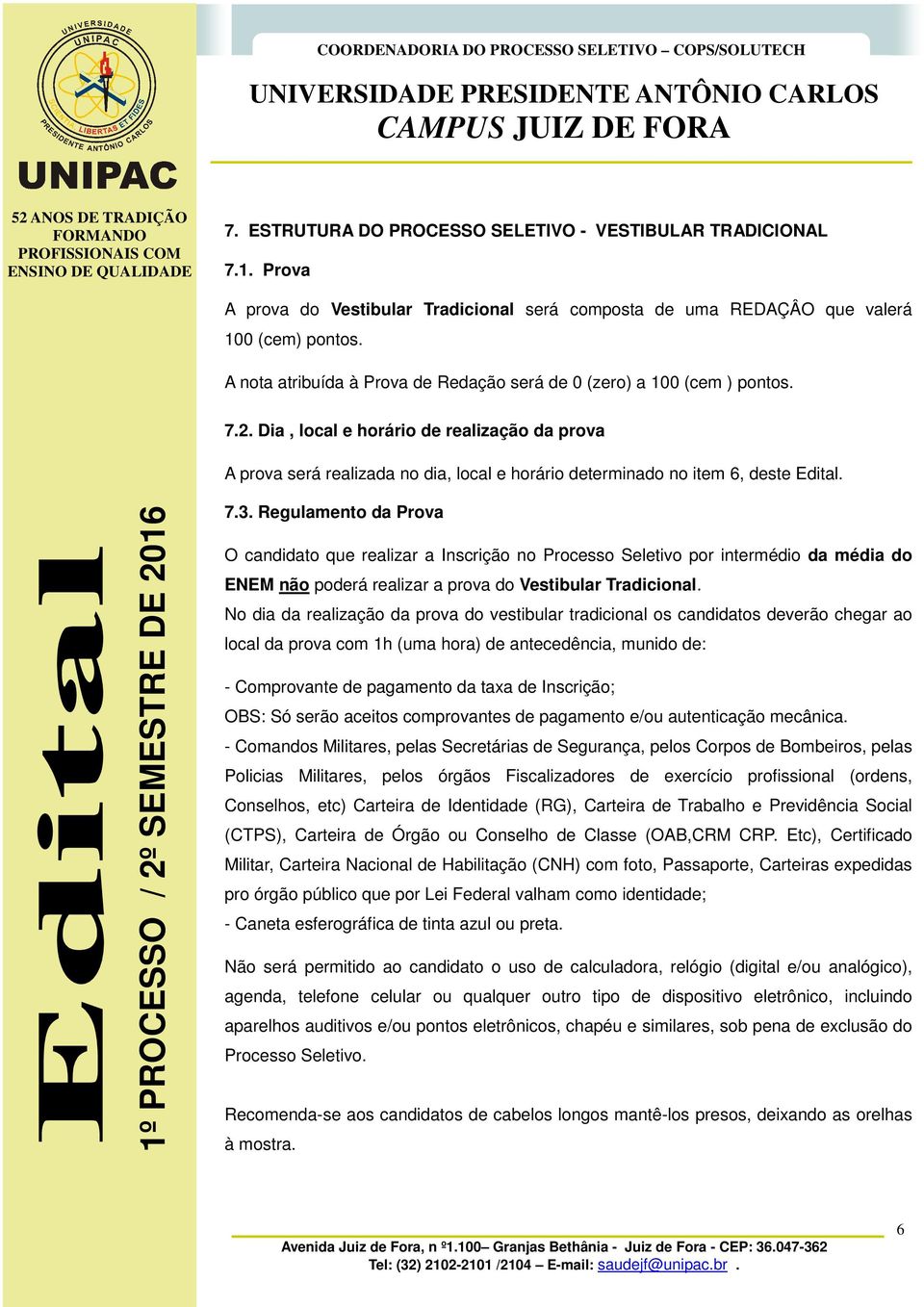 Dia, local e horário de realização da prova A prova será realizada no dia, local e horário determinado no item 6, deste Edital. 7.3.