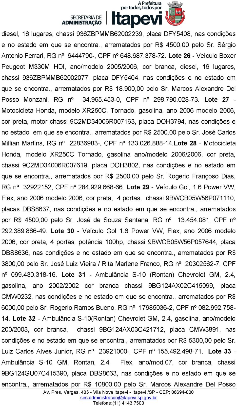 , arrematados por R$ 18.900,00 pelo Sr. Marcos Alexandre Del Posso Monzani, RG nº 34.965.453-0, CPF nº 298.790.028-73.