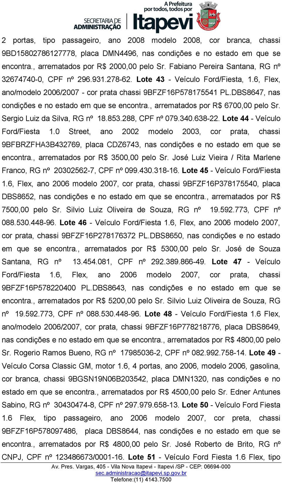 DBS8647, nas condições e no estado em que se encontra., arrematados por R$ 6700,00 pelo Sr. Sergio Luiz da Silva, RG nº 18.853.288, CPF nº 079.340.638-22. Lote 44 - Veículo Ford/Fiesta 1.