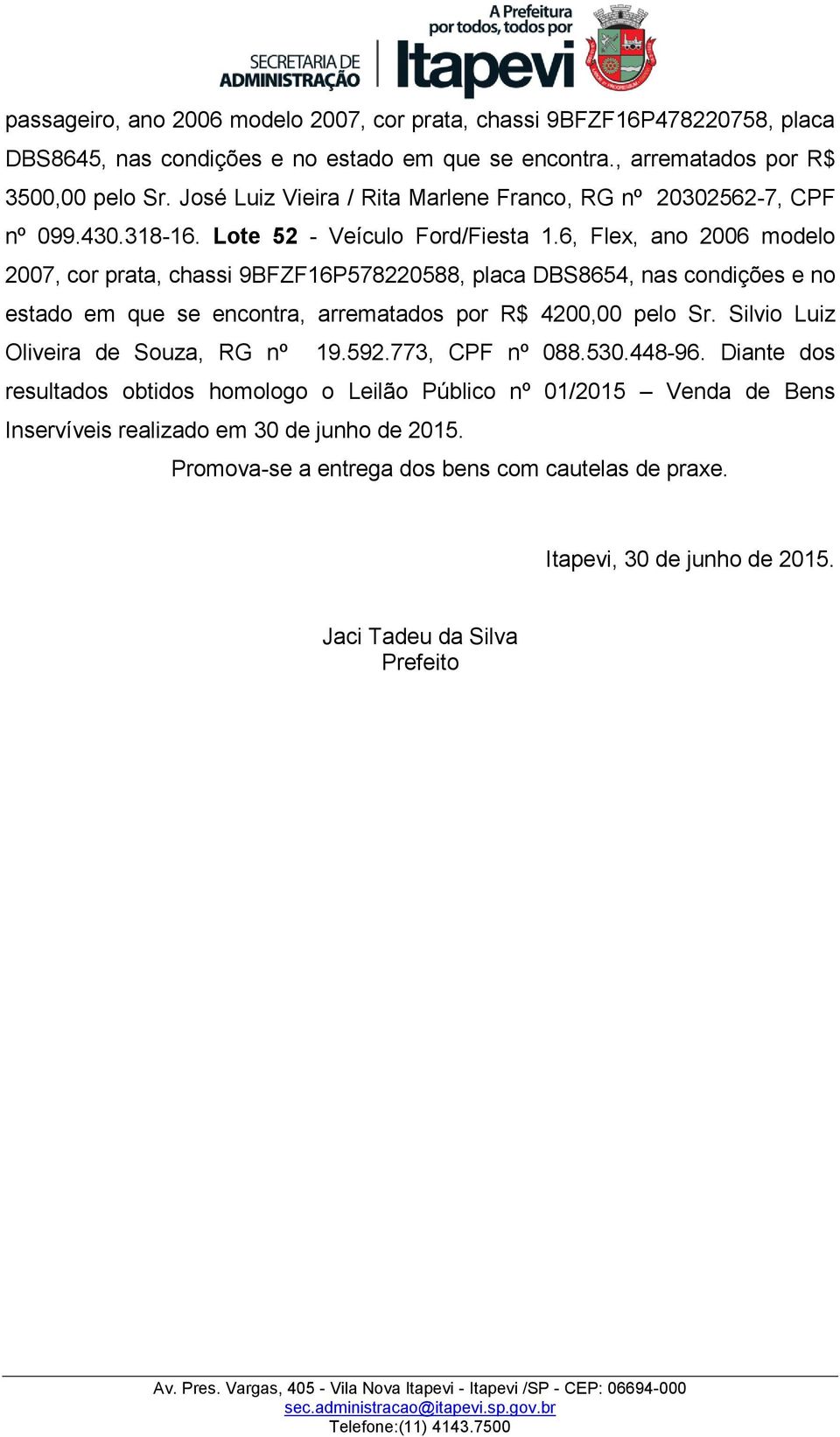 6, Flex, ano 2006 modelo 2007, cor prata, chassi 9BFZF16P578220588, placa DBS8654, nas condições e no estado em que se encontra, arrematados por R$ 4200,00 pelo Sr.