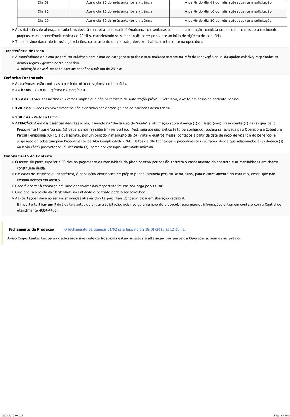 com a documentação completa por meio dos canais de atendimento próprios, com antecedência mínima de 20 dias, considerando-se sempre o dia correspondente ao início de vigência do benefício.