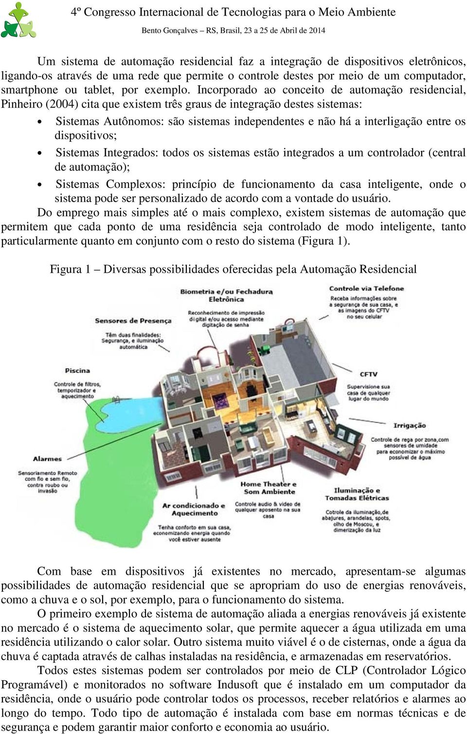 Incorporado ao conceito de automação residencial, Pinheiro (2004) cita que existem três graus de integração destes sistemas: Sistemas Autônomos: são sistemas independentes e não há a interligação