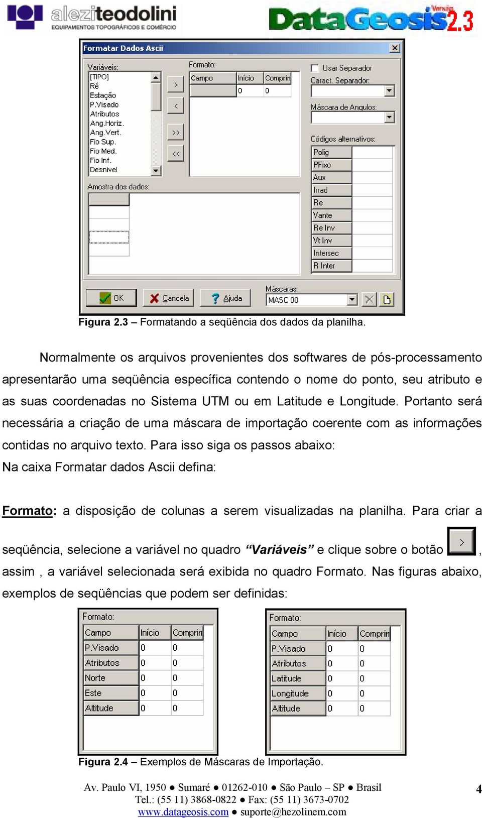 Latitude e Longitude. Portanto será necessária a criação de uma máscara de importação coerente com as informações contidas no arquivo texto.