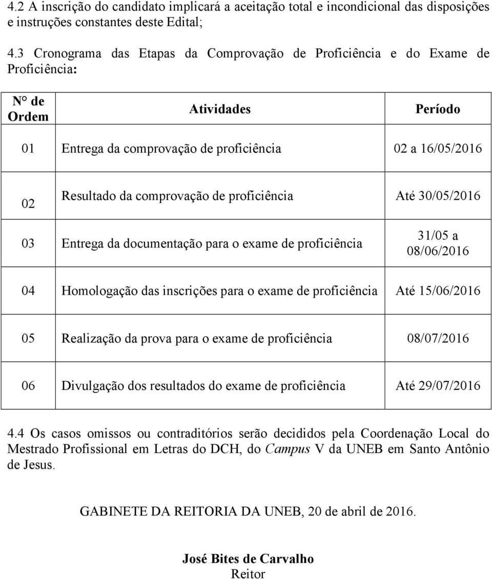 de proficiência Até 30/05/2016 03 Entrega da documentação para o exame de proficiência 31/05 a 08/06/2016 04 Homologação das inscrições para o exame de proficiência Até 15/06/2016 05 Realização da