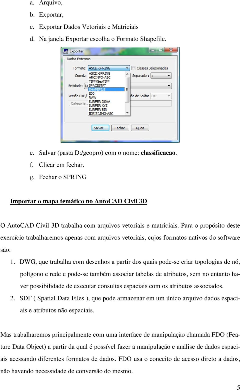 Para o propósito deste exercício trabalharemos apenas com arquivos vetoriais, cujos formatos nativos do software são: 1.