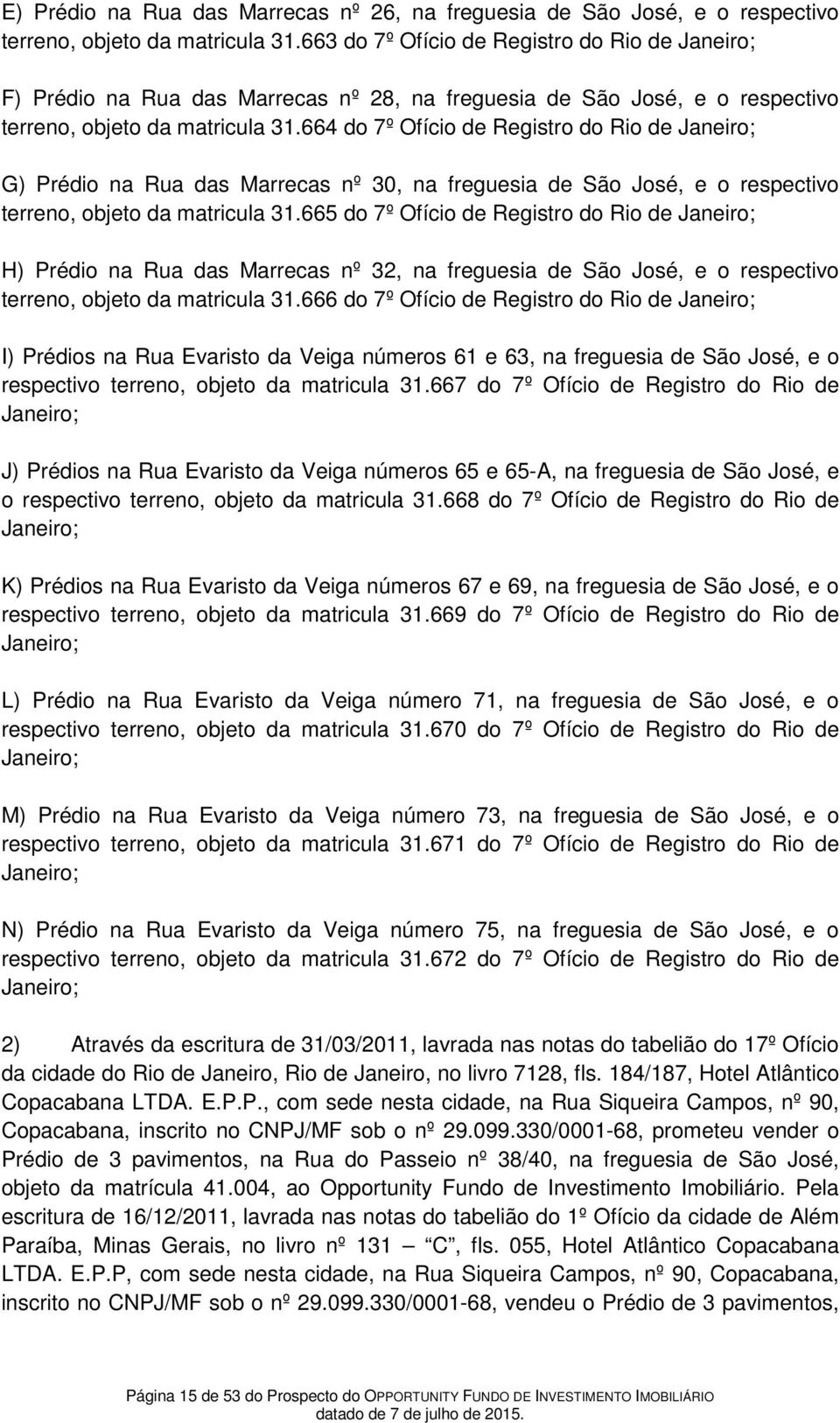 664 do 7º Ofício de Registro do Rio de Janeiro; G) Prédio na Rua das Marrecas nº 30, na freguesia de São José, e o respectivo terreno, objeto da matricula 31.