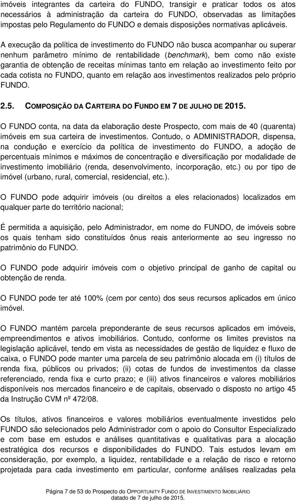 A execução da política de investimento do FUNDO não busca acompanhar ou superar nenhum parâmetro mínimo de rentabilidade (benchmark), bem como não existe garantia de obtenção de receitas mínimas