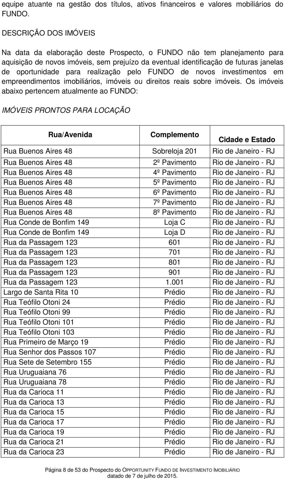 para realização pelo FUNDO de novos investimentos em empreendimentos imobiliários, imóveis ou direitos reais sobre imóveis.