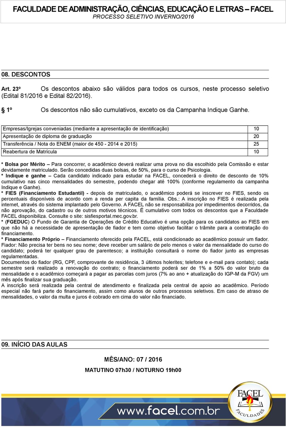 Empresas/Igrejas conveniadas (mediante a apresentação de identificação) 10 Apresentação de diploma de graduação 20 Transferência / Nota do ENEM (maior de 450-2014 e 2015) 25 Reabertura de Matrícula