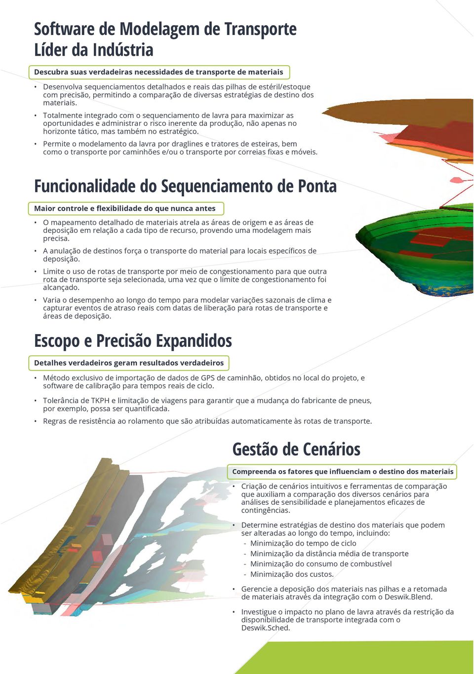 Totalmente integrado com o sequenciamento de lavra para maximizar as oportunidades e administrar o risco inerente da produção, não apenas no horizonte tático, mas também no estratégico.