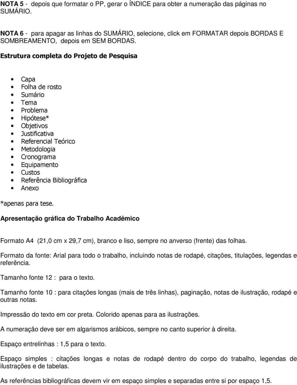 Estrutura completa do Projeto de Pesquisa Capa Folha de rosto Sumário Tema Problema Hipótese* Objetivos Justificativa Referencial Teórico Metodologia Cronograma Equipamento Custos Referência