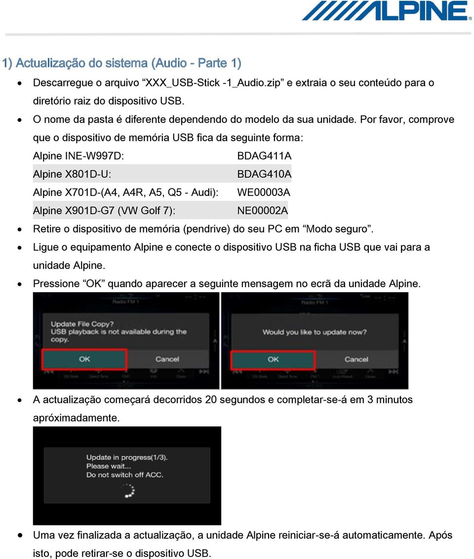 Por favor, comprove que o dispositivo de memória USB fica da seguinte forma: Alpine INE-W997D: BDAG411A Alpine X801D-U: BDAG410A Alpine X701D-(A4, A4R, A5, Q5 - Audi): WE00003A Alpine X901D-G7 (VW