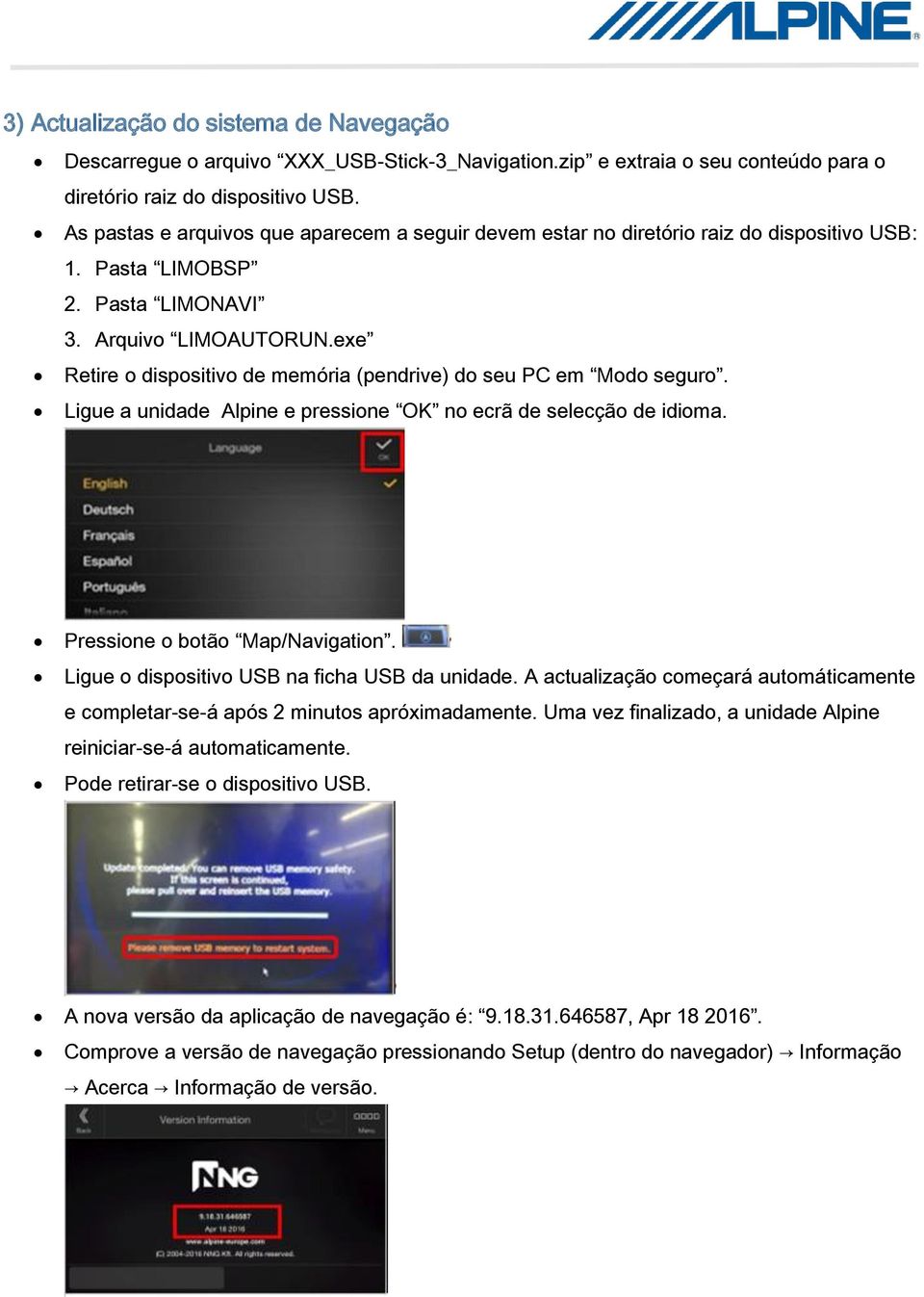 exe Retire o dispositivo de memória (pendrive) do seu PC em Modo seguro. Ligue a unidade Alpine e pressione OK no ecrã de selecção de idioma. Pressione o botão Map/Navigation.