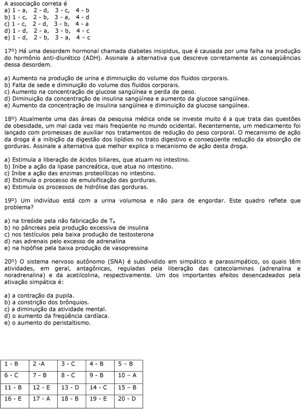 a) Aumento na produção de urina e diminuição do volume dos fluidos corporais. b) Falta de sede e diminuição do volume dos fluidos corporais.