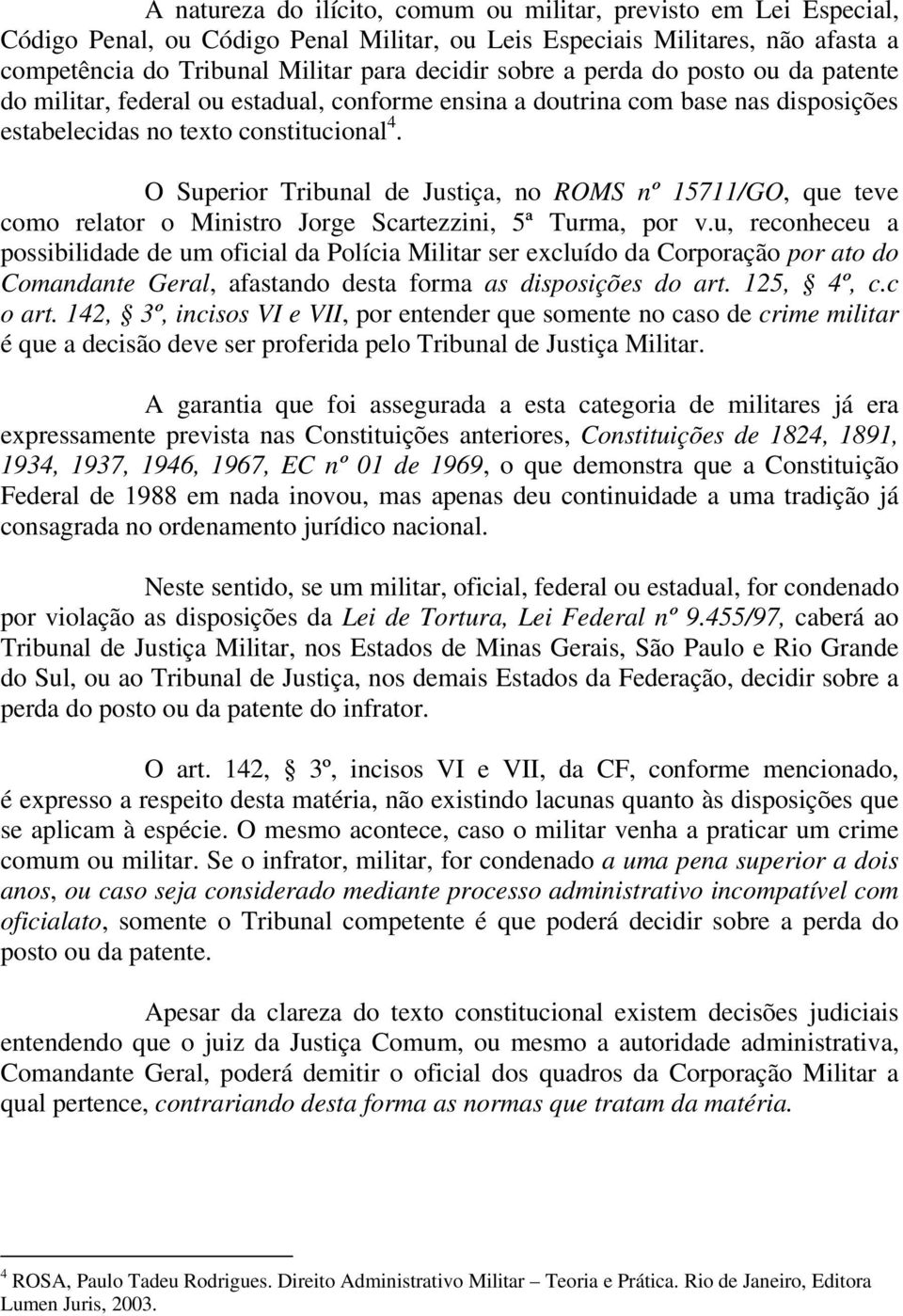 O Superior Tribunal de Justiça, no ROMS nº 15711/GO, que teve como relator o Ministro Jorge Scartezzini, 5ª Turma, por v.