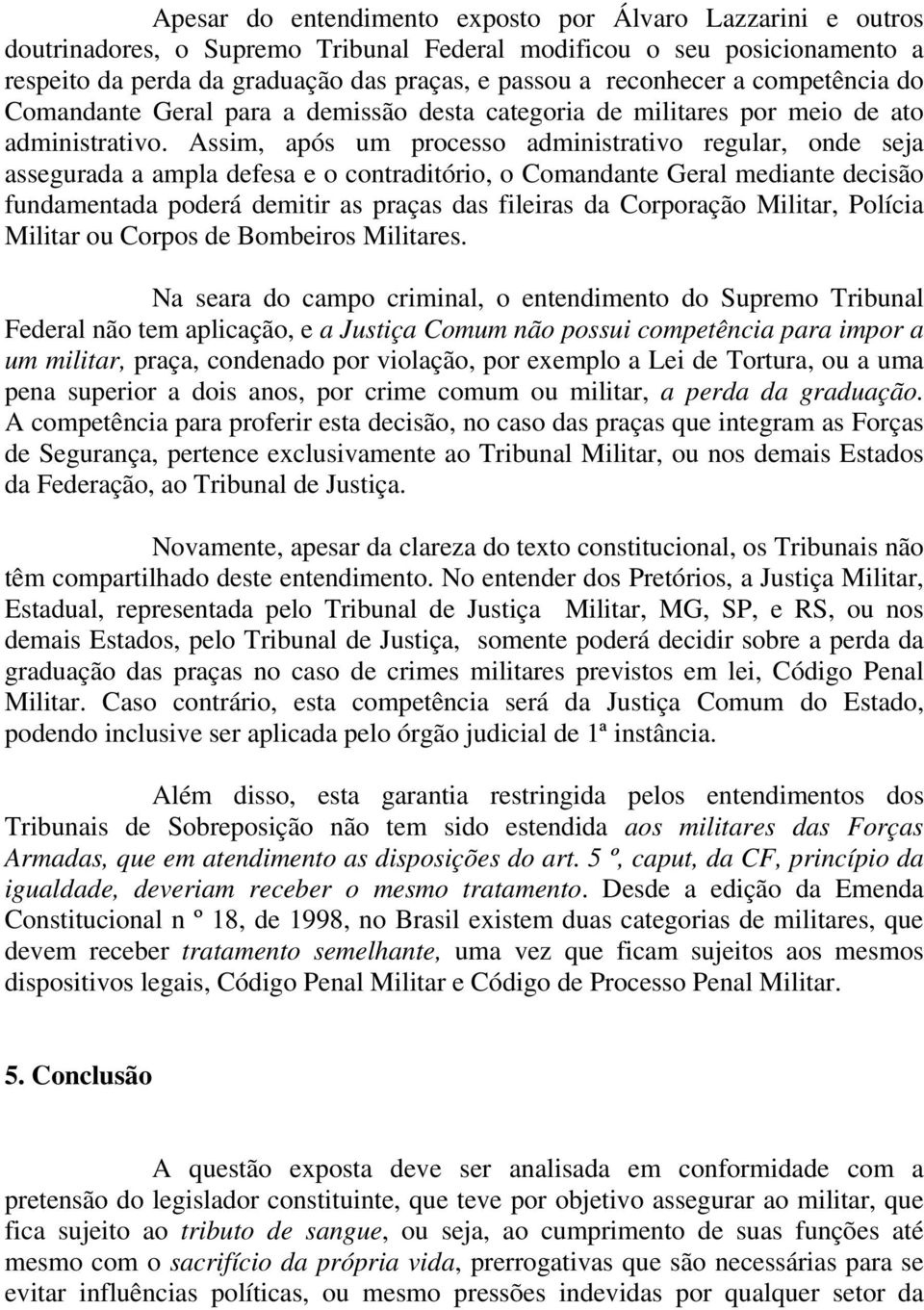 Assim, após um processo administrativo regular, onde seja assegurada a ampla defesa e o contraditório, o Comandante Geral mediante decisão fundamentada poderá demitir as praças das fileiras da