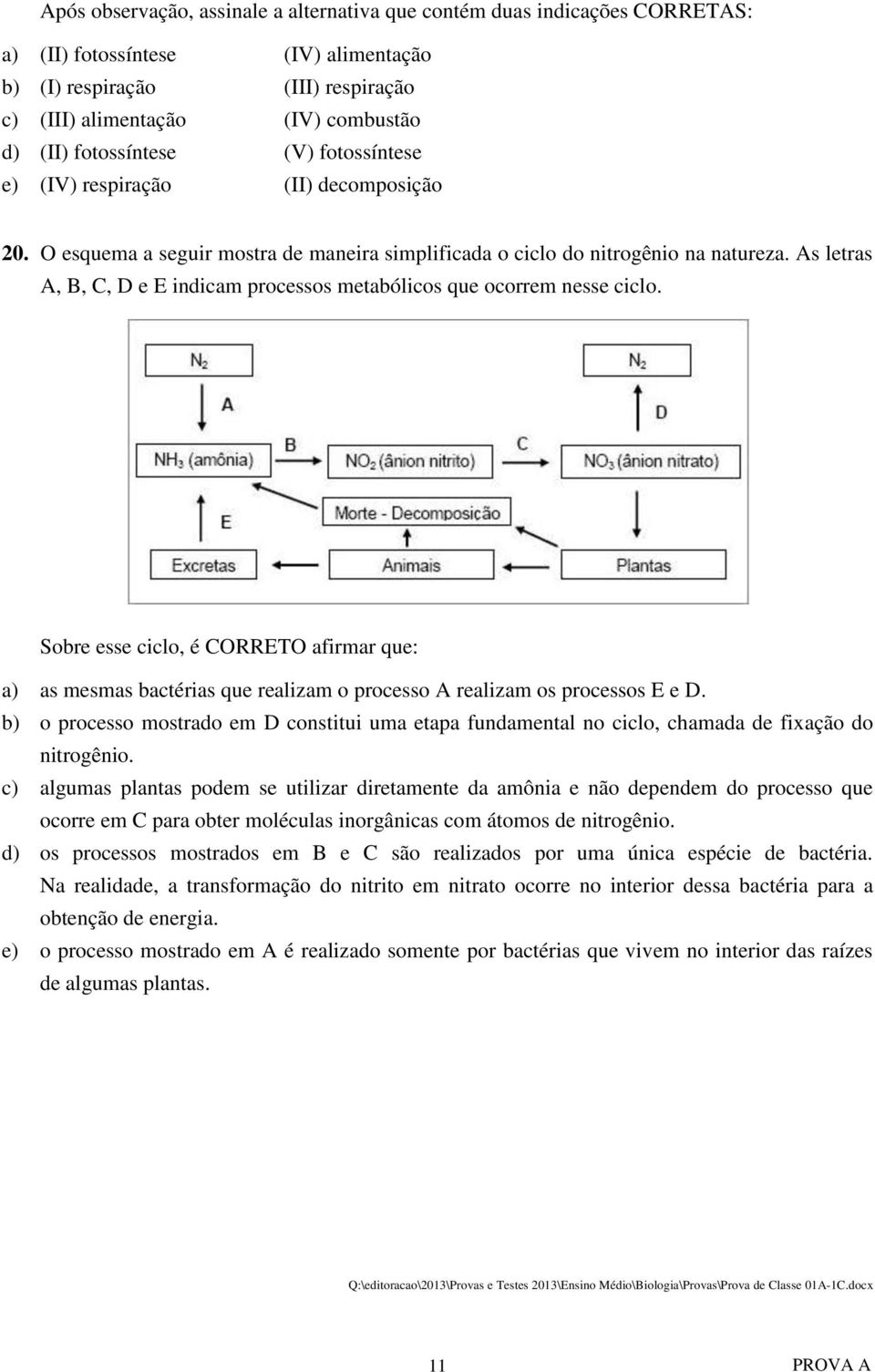 As letras A, B, C, D e E indicam processos metabólicos que ocorrem nesse ciclo. Sobre esse ciclo, é CORRETO afirmar que: a) as mesmas bactérias que realizam o processo A realizam os processos E e D.