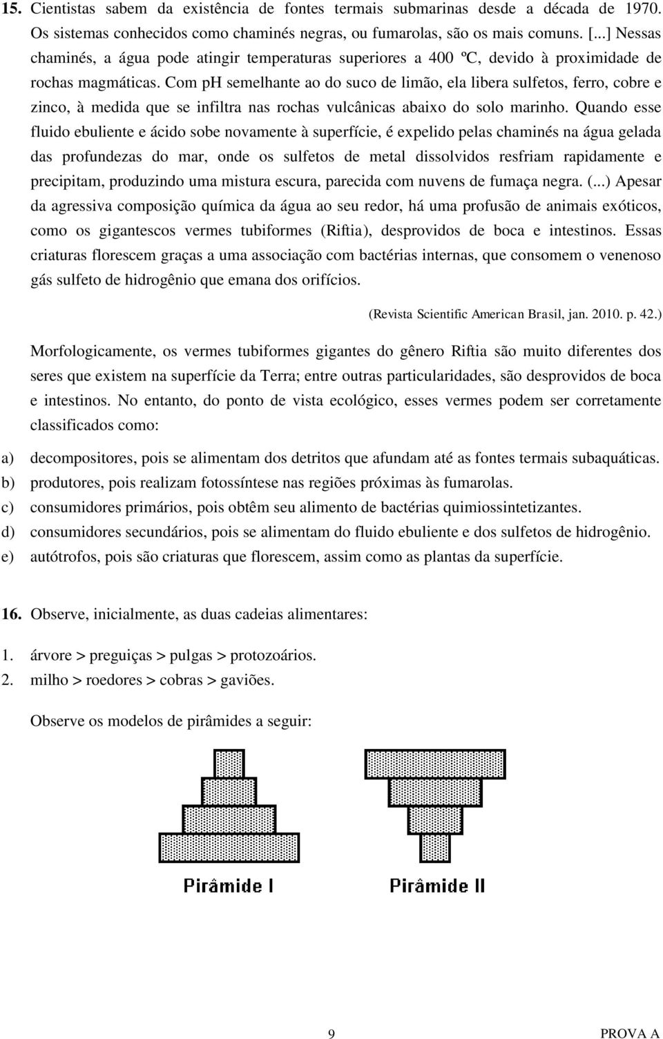 Com ph semelhante ao do suco de limão, ela libera sulfetos, ferro, cobre e zinco, à medida que se infiltra nas rochas vulcânicas abaixo do solo marinho.