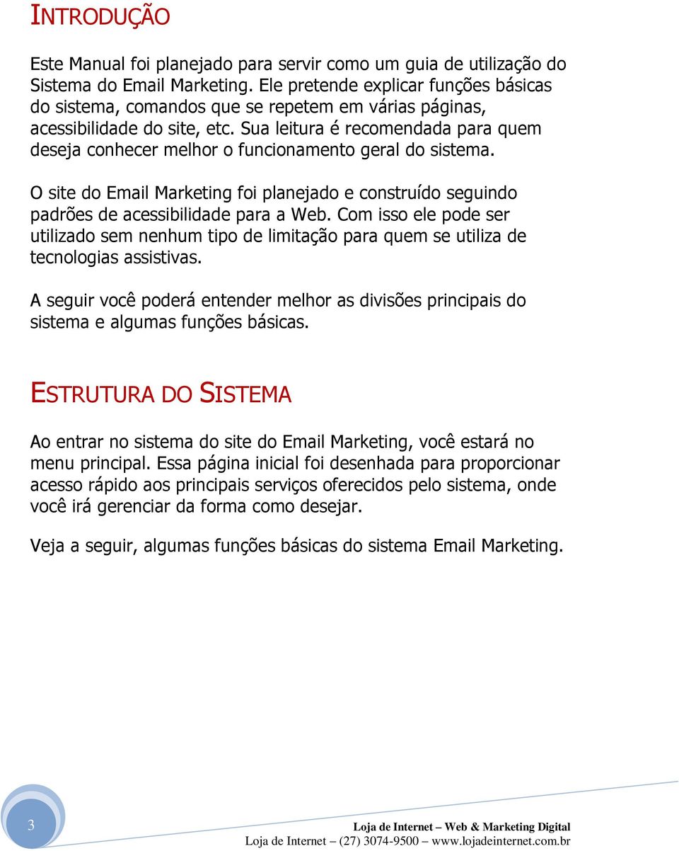 Sua leitura é recomendada para quem deseja conhecer melhor o funcionamento geral do sistema. O site do Email Marketing foi planejado e construído seguindo padrões de acessibilidade para a Web.