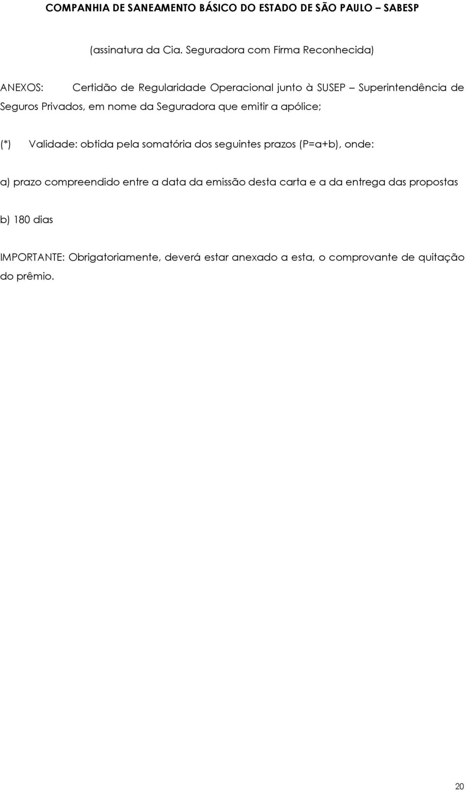 Seguros Privados, em nome da Seguradora que emitir a apólice; (*) Validade: obtida pela somatória dos seguintes