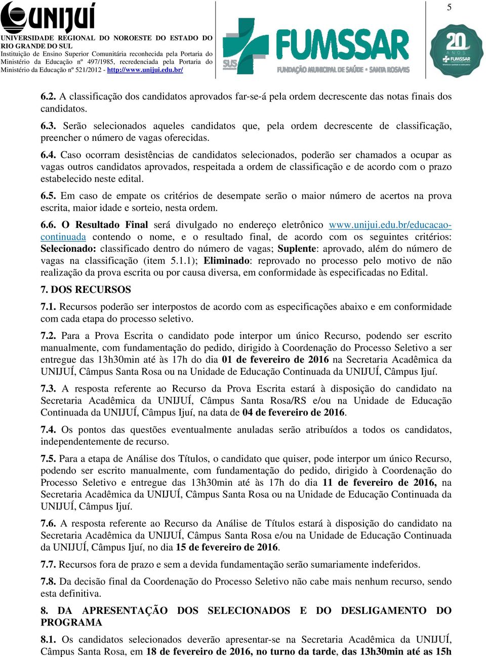 Caso ocorram desistências de candidatos selecionados, poderão ser chamados a ocupar as vagas outros candidatos aprovados, respeitada a ordem de classificação e de acordo com o prazo estabelecido