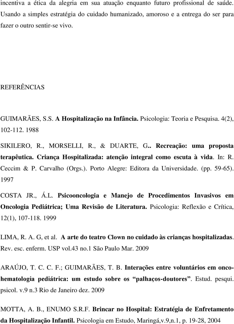 Criança Hospitalizada: atenção integral como escuta à vida. In: R. Ceccim & P. Carvalho (Orgs.). Porto Alegre: Editora da Universidade. (pp. 59-65). 1997 COSTA JR., Á.L.