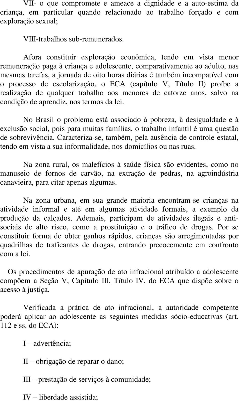 incompatível com o processo de escolarização, o ECA (capítulo V, Título II) proíbe a realização de qualquer trabalho aos menores de catorze anos, salvo na condição de aprendiz, nos termos da lei.