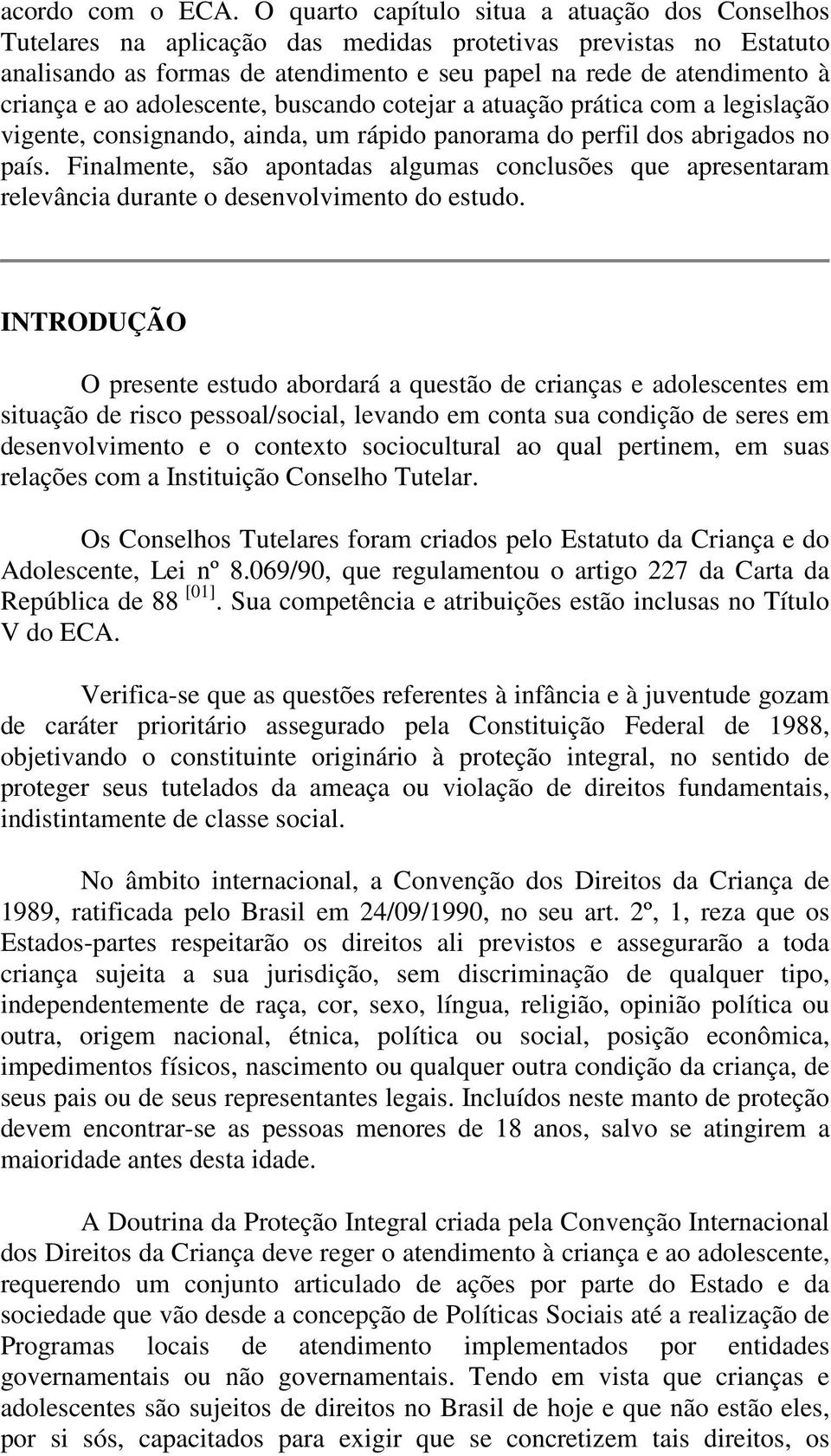 ao adolescente, buscando cotejar a atuação prática com a legislação vigente, consignando, ainda, um rápido panorama do perfil dos abrigados no país.