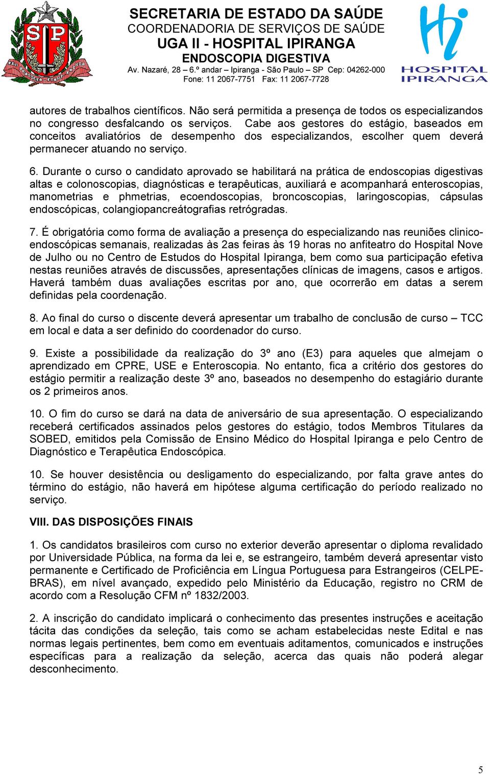 Durante o curso o candidato aprovado se habilitará na prática de endoscopias digestivas altas e colonoscopias, diagnósticas e terapêuticas, auxiliará e acompanhará enteroscopias, manometrias e