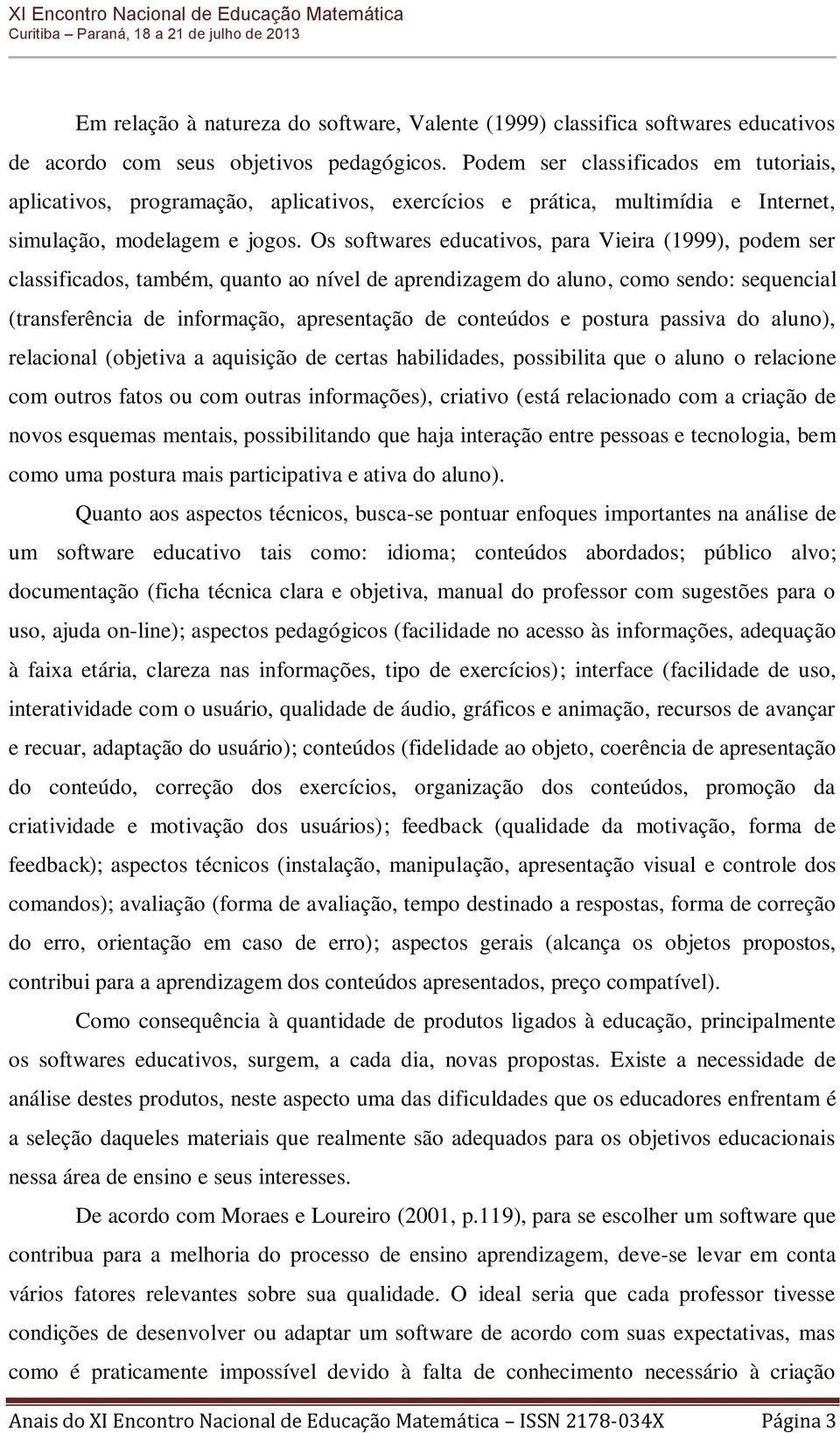 Os softwares educativos, para Vieira (1999), podem ser classificados, também, quanto ao nível de aprendizagem do aluno, como sendo: sequencial (transferência de informação, apresentação de conteúdos