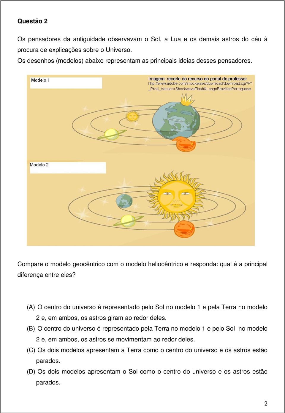 (A) O centro do universo é representado pelo Sol no modelo 1 e pela Terra no modelo 2 e, em ambos, os astros giram ao redor deles.