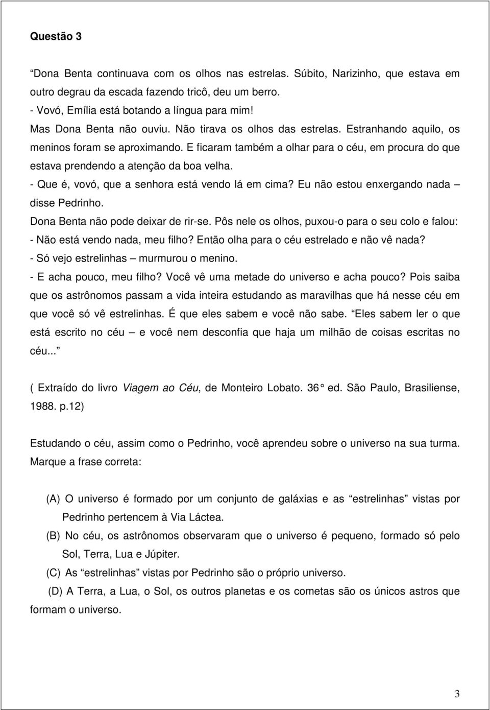 E ficaram também a olhar para o céu, em procura do que estava prendendo a atenção da boa velha. - Que é, vovó, que a senhora está vendo lá em cima? Eu não estou enxergando nada disse Pedrinho.