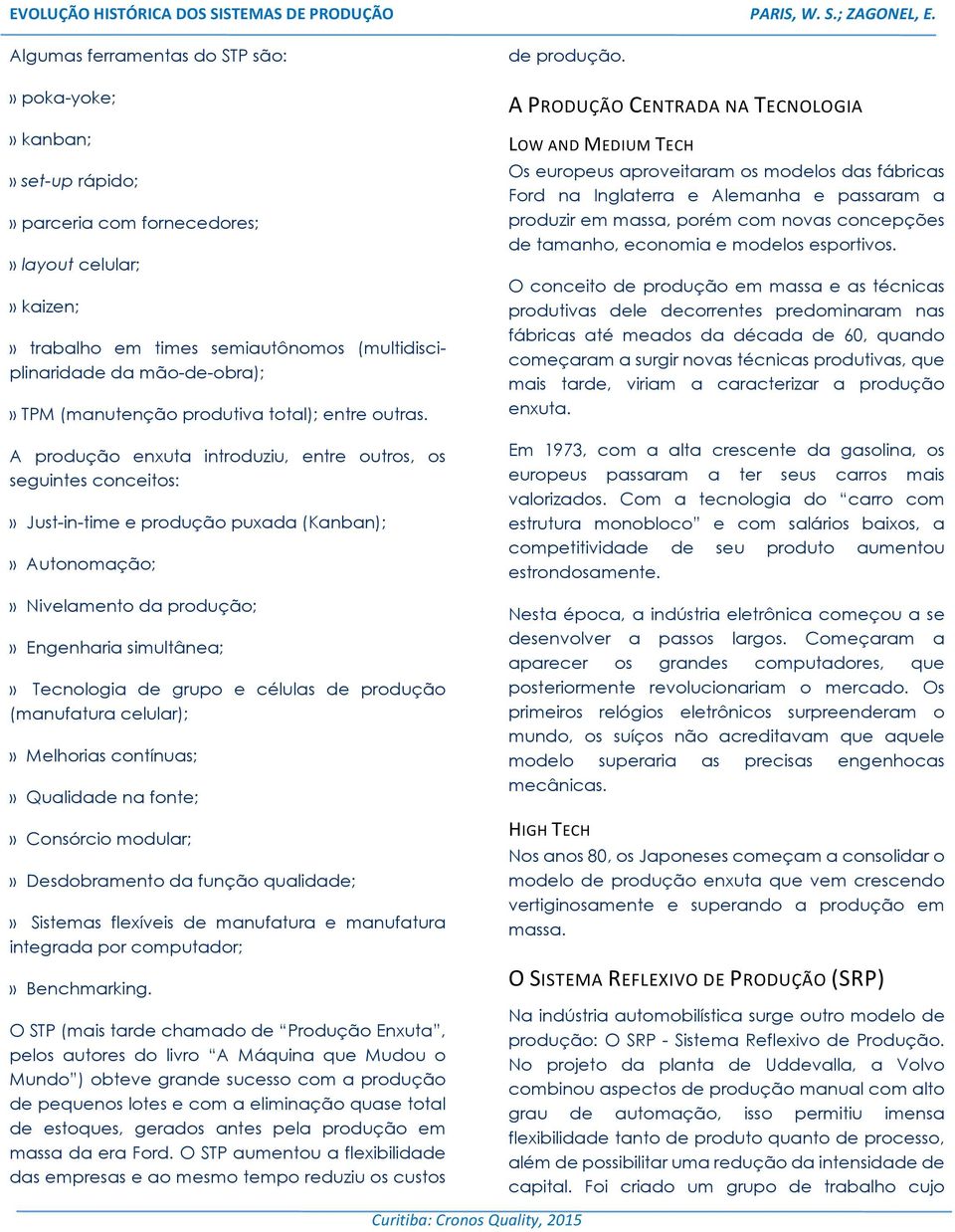 A produção enxuta introduziu, entre outros, os seguintes conceitos:» Just-in-time e produção puxada (Kanban);» Autonomação;» Nivelamento da produção;» Engenharia simultânea;» Tecnologia de grupo e