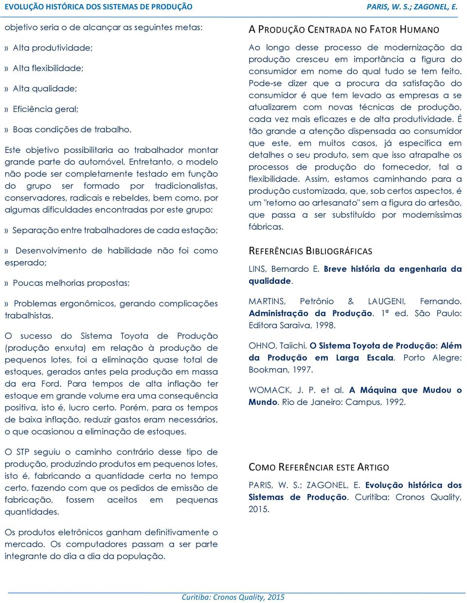 Entretanto, o modelo não pode ser completamente testado em função do grupo ser formado por tradicionalistas, conservadores, radicais e rebeldes, bem como, por algumas dificuldades encontradas por