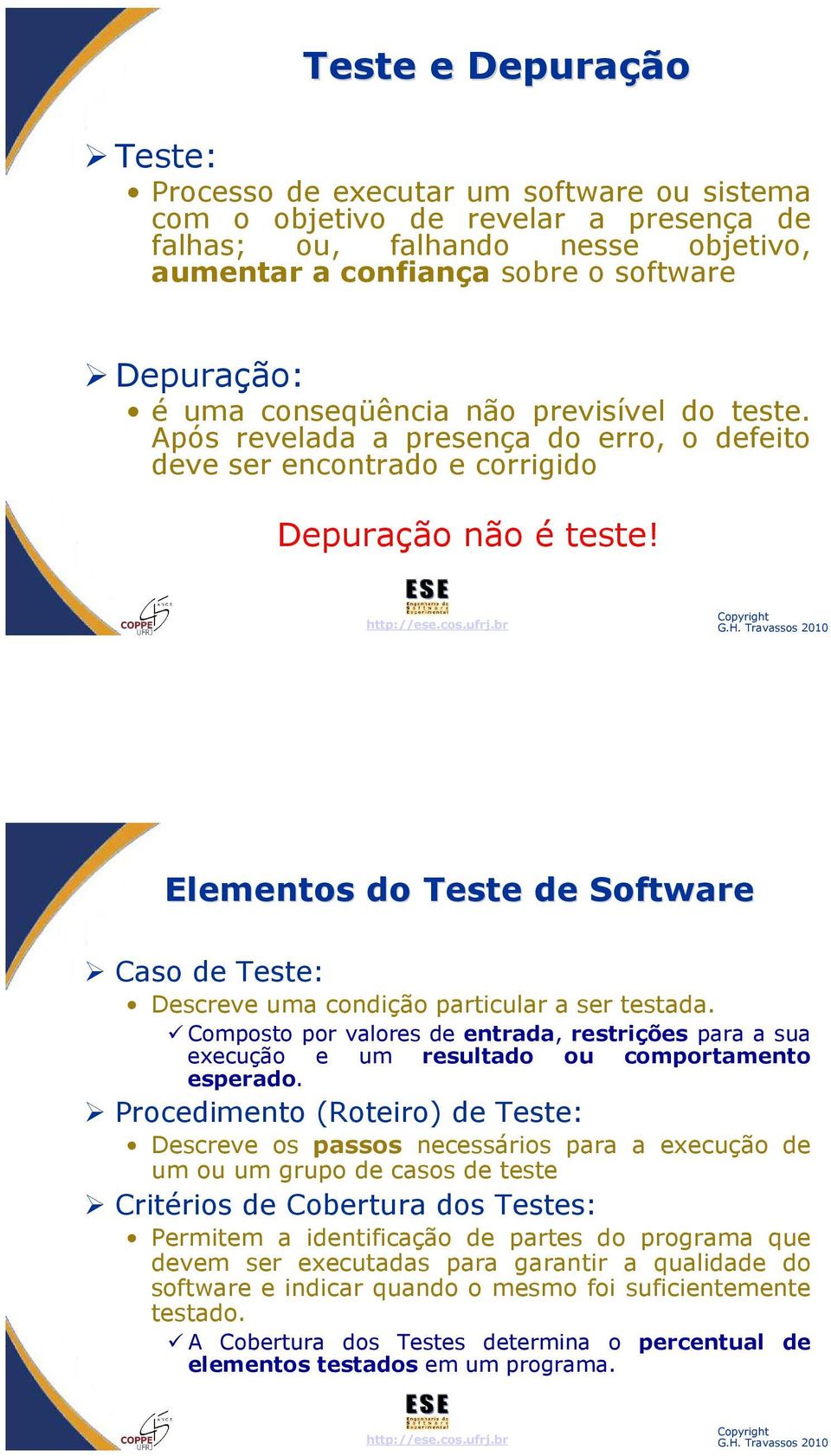 Elementos do Teste de Software Caso de Teste: Descreve uma condição particular a ser testada. Composto por valores de entrada, restrições para a sua execução e um resultado ou comportamento esperado.