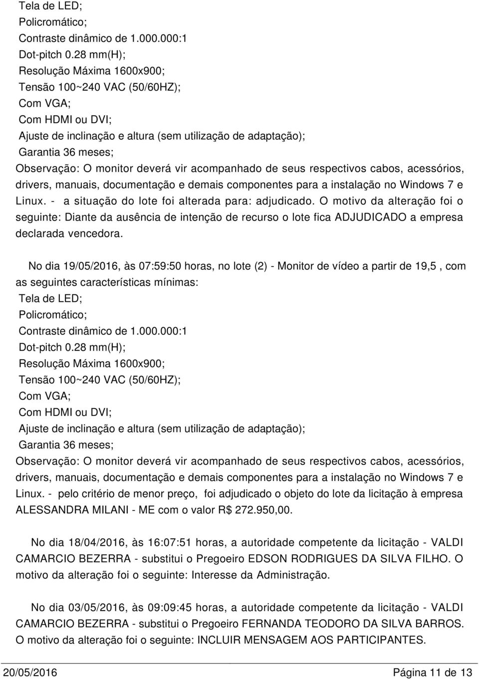 ME com o valor R$ 272.950,00. No dia 18/04/2016, às 16:07:51 horas, a autoridade competente da licitação - VALDI CAMARCIO BEZERRA - substitui o Pregoeiro EDSON RODRIGUES DA SILVA FILHO.