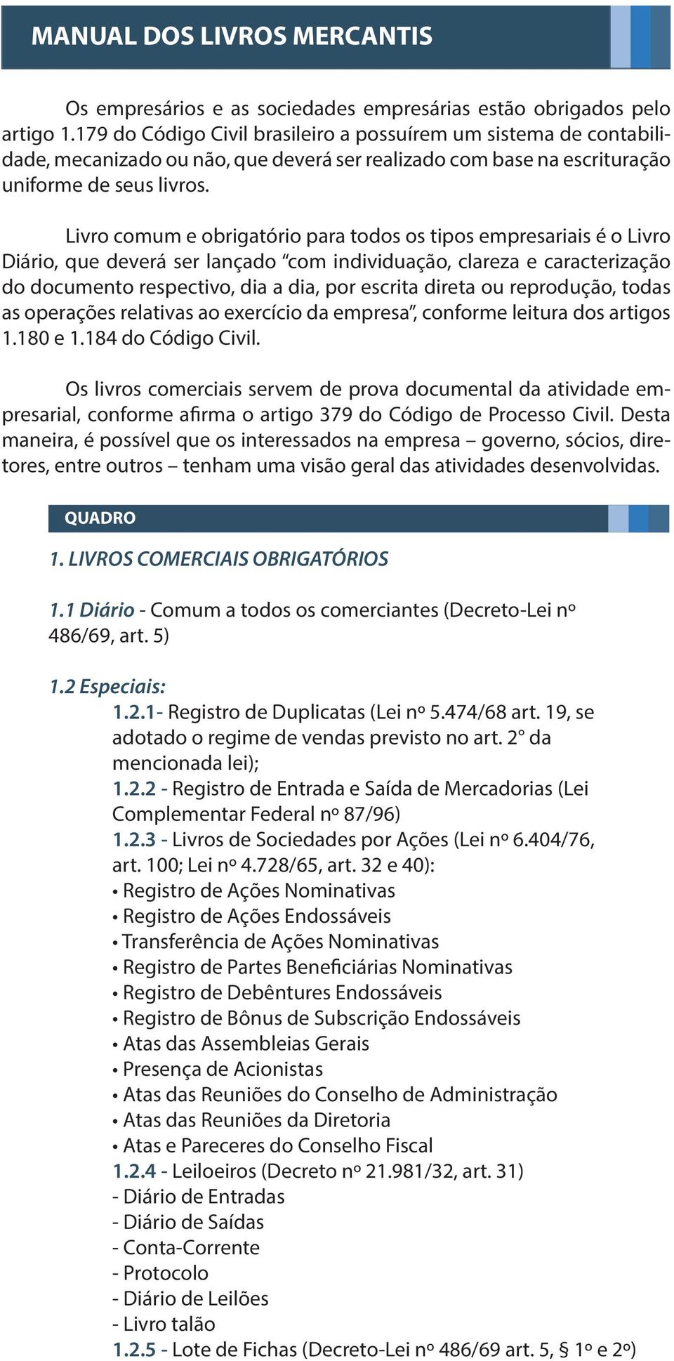 Livro comum e obrigatório para todos os tipos empresariais é o Livro Diário, que deverá ser lançado com individuação, clareza e caracterização do documento respectivo, dia a dia, por escrita direta