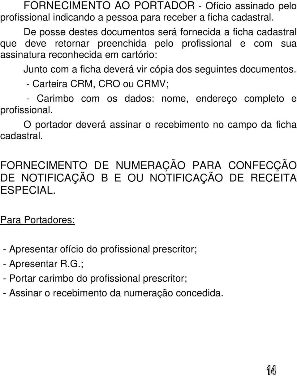 dos seguintes documentos. - Carteira CRM, CRO ou CRMV; - Carimbo com os dados: nome, endereço completo e profissional. O portador deverá assinar o recebimento no campo da ficha cadastral.