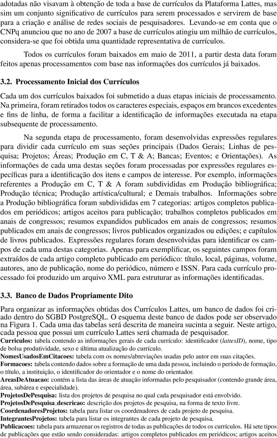 Levando-se em conta que o CNPq anunciou que no ano de 2007 a base de currículos atingiu um milhão de currículos, considera-se que foi obtida uma quantidade representativa de currículos.