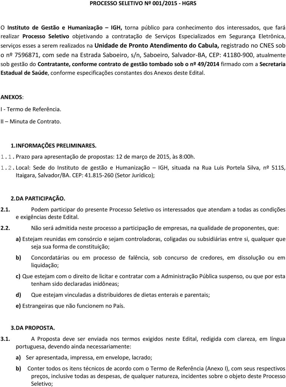 Saboeiro, Salvador-BA, CEP: 41180-900, atualmente sob gestão do Contratante, conforme contrato de gestão tombado sob o nº 49/2014 firmado com a Secretaria Estadual de Saúde, conforme especificações