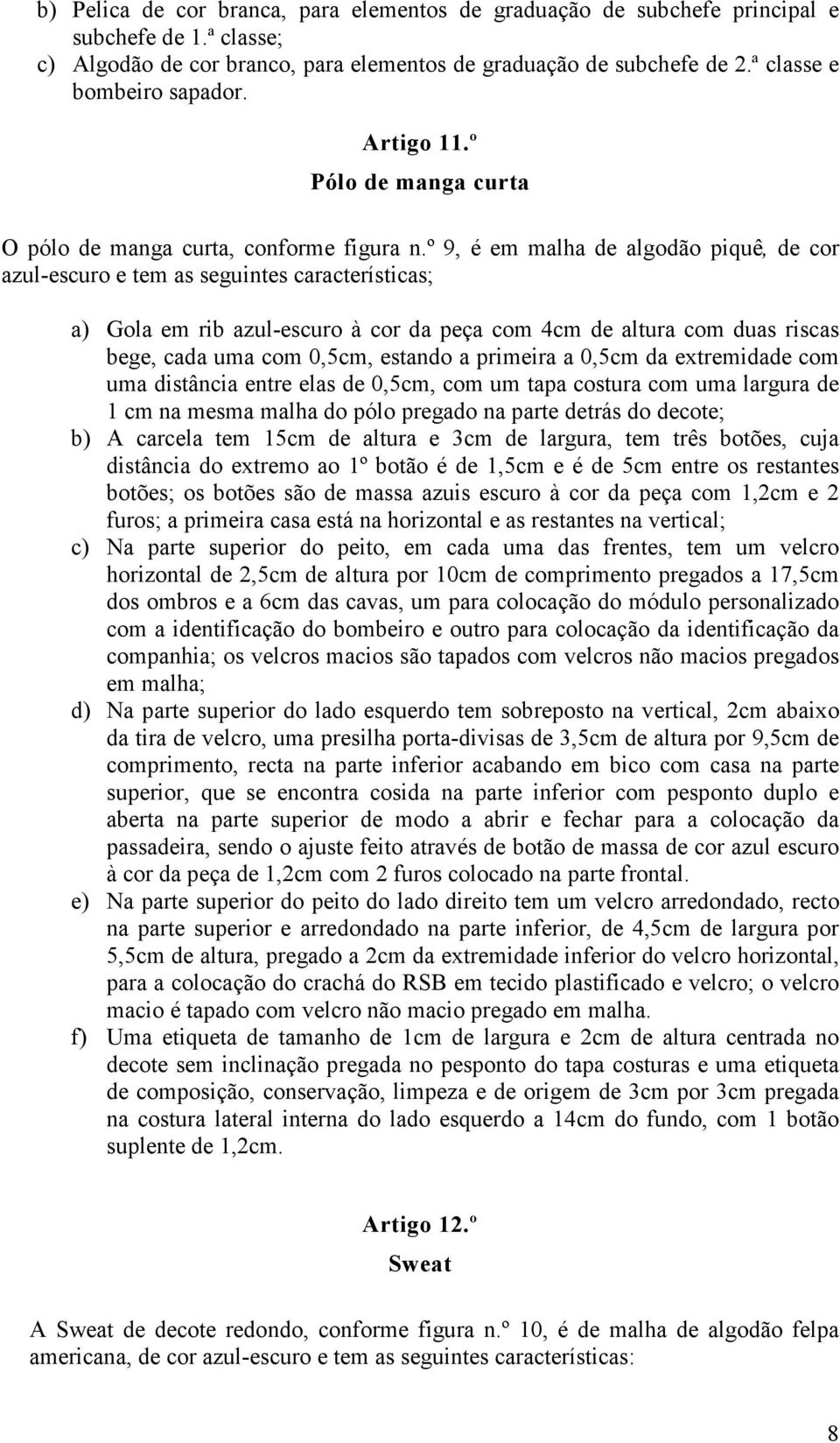 º 9, é em malha de algodão piquê, de cor azul-escuro e tem as seguintes características; a) Gola em rib azul-escuro à cor da peça com 4cm de altura com duas riscas bege, cada uma com 0,5cm, estando a