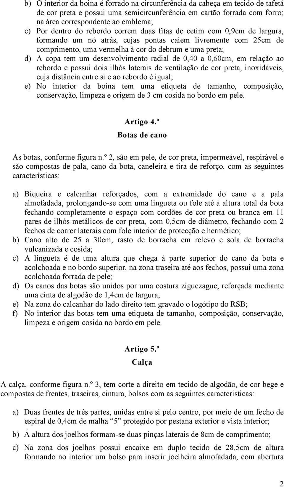 um desenvolvimento radial de 0,40 a 0,60cm, em relação ao rebordo e possui dois ilhós laterais de ventilação de cor preta, inoxidáveis, cuja distância entre si e ao rebordo é igual; e) No interior da