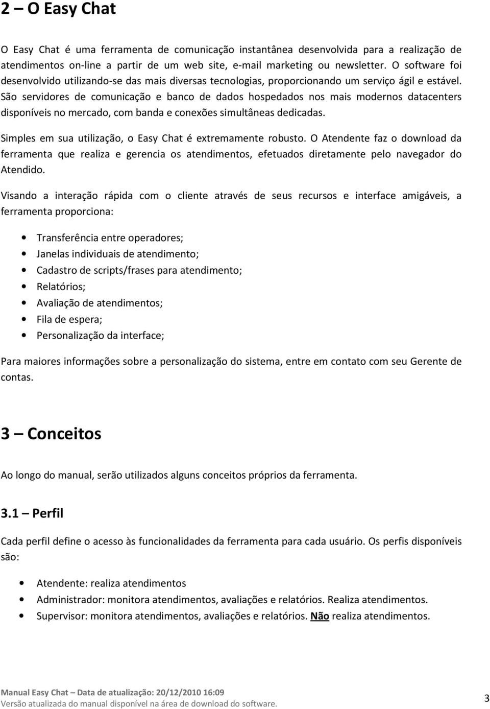 São servidores de comunicação e banco de dados hospedados nos mais modernos datacenters disponíveis no mercado, com banda e conexões simultâneas dedicadas.